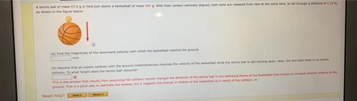 A Tennis Ball Of Mass 57 0 G Is Held Just Above A Basketball Of Mass 597 G With Their Centers Vertically Aligned Both 1