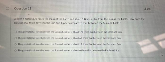 Question 18 2 Pts Jupiter Is About 300 Times The Mass Of The Earth And About 5 Times As Far From The Sun As The Earth H 1