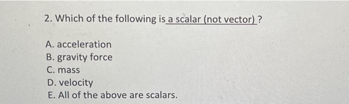 2 Which Of The Following Is A Scalar Not Vector A Acceleration B Gravity Force C Mass D Velocity E All Of The A 1