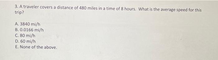 3 A Traveler Covers A Distance Of 480 Miles In A Time Of 8 Hours What Is The Average Speed For This Trip A 3840 Mi H 1