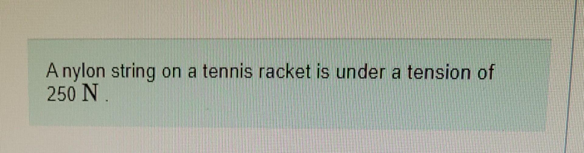 A Nylon String On A Tennis Racket Is Under A Tension Of 250 N Part A If Its Diameter Is 0 900 Mm By How Much Is It 1