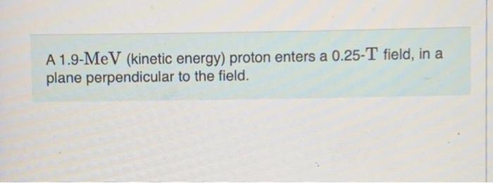 A 1 9 Mev Kinetic Energy Proton Enters A 0 25 T Field In A Plane Perpendicular To The Field 1