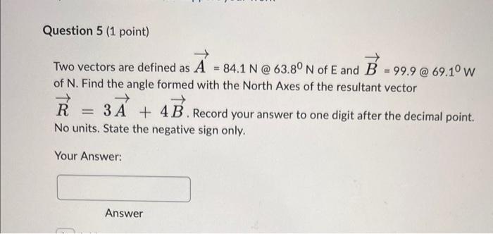 Question 5 1 Point Two Vectors Are Defined As A 84 1 N 63 80 N Of E And B 99 9 69 1o W Of N Find The Angle Fo 1