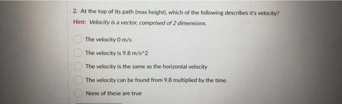 2 At The Top Of Its Path Max Height Which Of The Following Describes It S Velocity Hint Velocity Is A Vector Comp 1