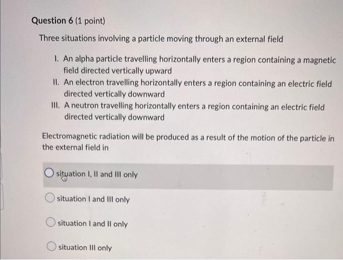 Question 6 1 Point Three Situations Involving A Particle Moving Through An External Field 1 An Alpha Particle Travell 1