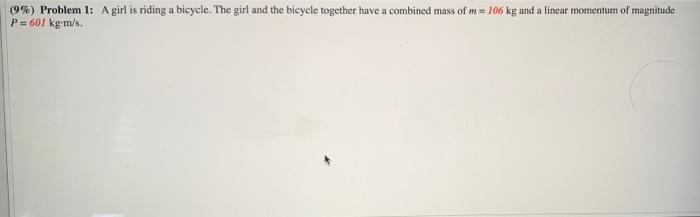 9 Problem 1 A Girl Is Riding A Bicycle The Girl And The Bicycle Together Have A Combined Mass Of M 106 Kg And A Li 1