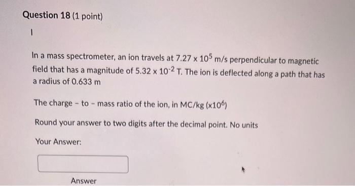 Question 18 1 Point 1 In A Mass Spectrometer An Ion Travels At 7 27 X 105 M S Perpendicular To Magnetic Field That Ha 1
