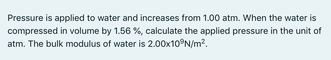 Pressure Is Applied To Water And Increases From 1 00 Atm When The Water Is Compressed In Volume By 1 56 Calculate Th 1