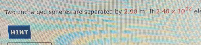 Question Two Uncharged Spheres Are Separated By 2 90 M If 2 40 X 10 12 Electrons Are Removed From One Sphere And Place 4