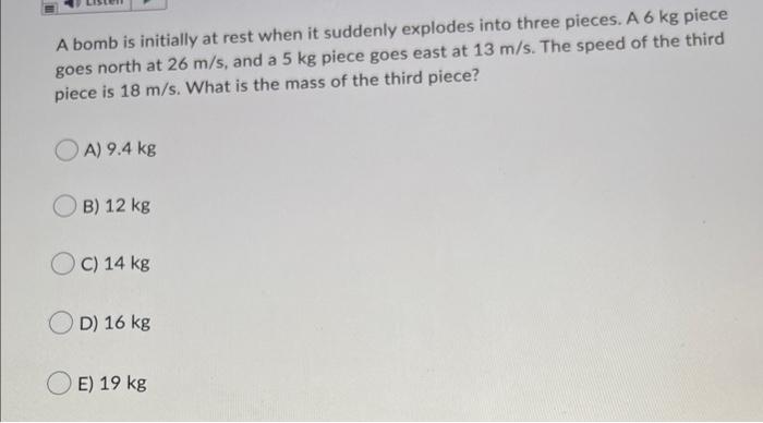 A Bomb Is Initially At Rest When It Suddenly Explodes Into Three Pieces A 6 Kg Piece Goes North At 26 M S And A 5 Kg P 1