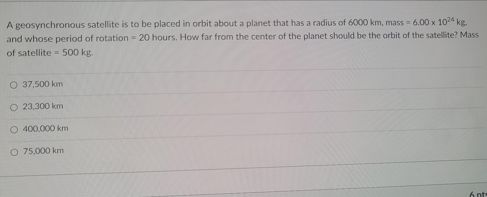 A Geosynchronous Satellite Is To Be Placed In Orbit About A Planet That Has A Radius Of 6000 Km Mass 6 00 X 1024 Kg 1