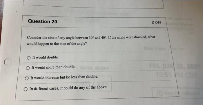 Question 20 Consider The Sine Of Any Angle Between 30 And 40 If The Angle Were Doubled What Would Happen To The Sine 1