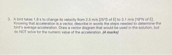 3 A Bird Takes 1 8 S To Change Its Velocity From 2 5 M S 25 S Of E To 3 1 M S 18 N Of E Knowing That Acceleration 1