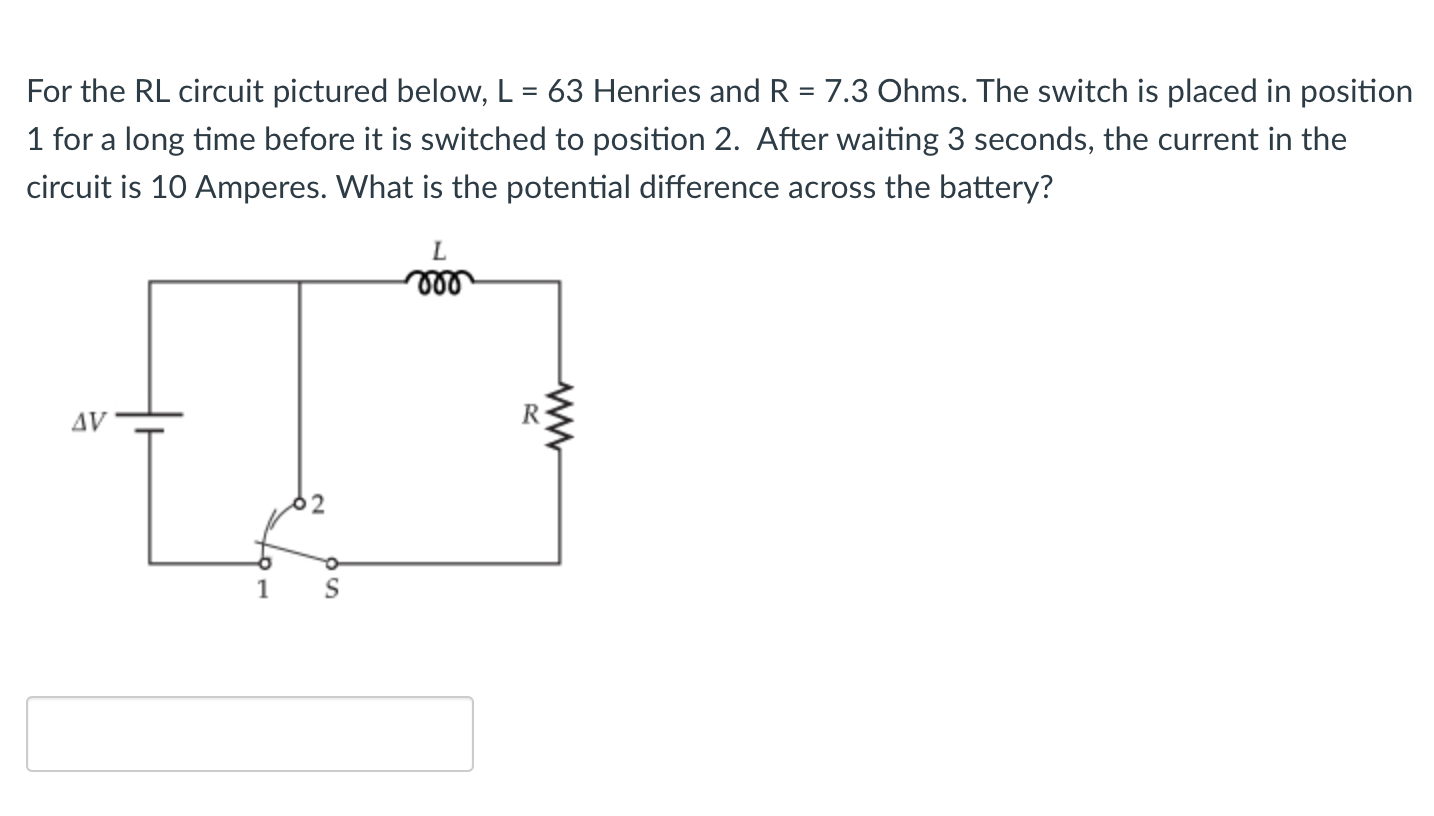 For The Rl Circuit Pictured Below L 63 Henries And R 7 3 Ohms The Switch Is Placed In Position 1 For A Long Time B 1
