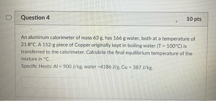 Question 4 10 Pts An Aluminum Calorimeter Of Mass 63 G Has 166 G Water Both At A Temperature Of 21 8 C A 152 G Piece 1