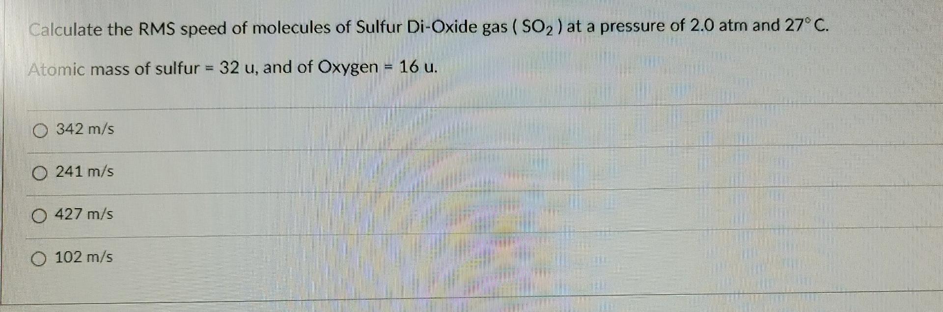 Calculate The Rms Speed Of Molecules Of Sulfur Di Oxide Gas So At A Pressure Of 2 0 Atm And 27 C Atomic Mass Of Sul 1