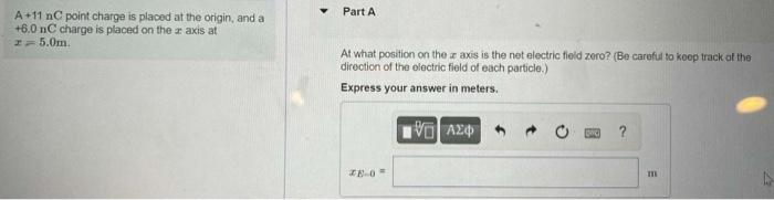 A 11 Nc Point Charge Is Placed At The Origin And A I 6 0 Nc Charge Is Placed On The 25 0m Axis At Part A At What Pos 1