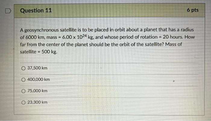 D Question 11 A Geosynchronous Satellite Is To Be Placed In Orbit About A Planet That Has A Radius Of 6000 Km Mass 6 1