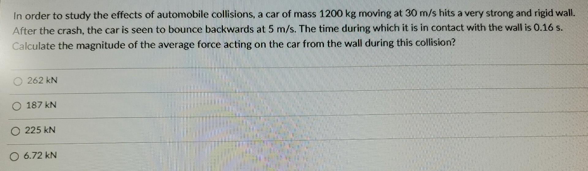 In Order To Study The Effects Of Automobile Collisions A Car Of Mass 1200 Kg Moving At 30 M S Hits A Very Strong And Ri 1