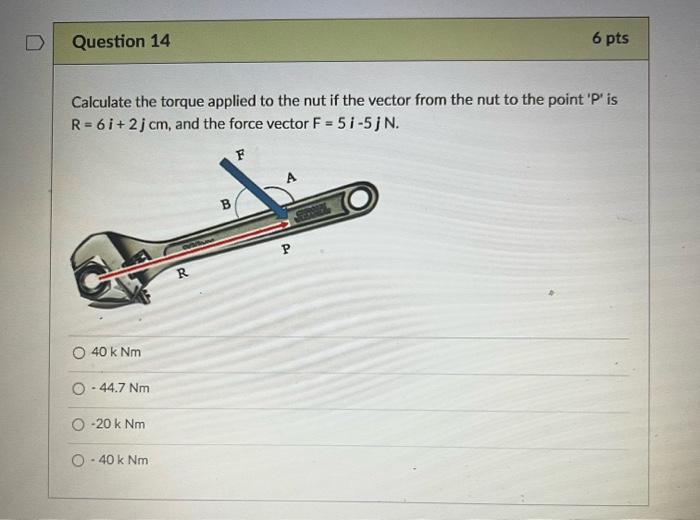 D Question 14 Calculate The Torque Applied To The Nut If The Vector From The Nut To The Point P Is R 6i 2j Cm And T 1