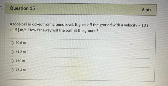 D Question 15 A Foot Ball Is Kicked From Ground Level It Goes Off The Ground With A Velocity 10 I 15 J M S How Far 1