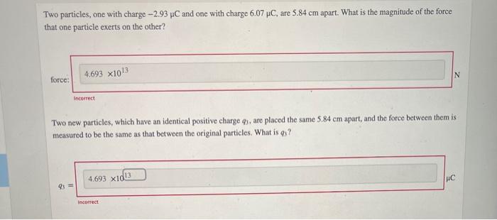 Two Particles One With Charge 2 93 Uc And One With Charge 6 07 Uc Are 5 84 Cm Apart What Is The Magnitude Of The For 1