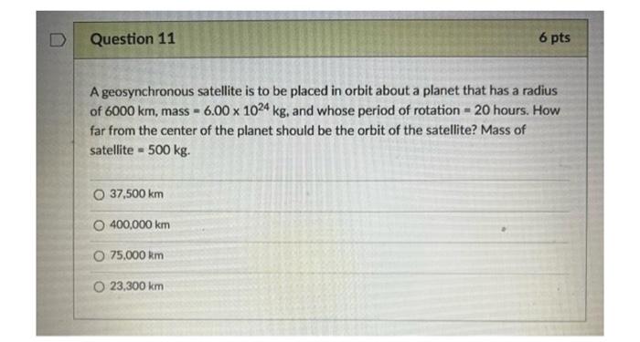 Question 11 6 Pts A Geosynchronous Satellite Is To Be Placed In Orbit About A Planet That Has A Radius Of 6000 Km Mass 1