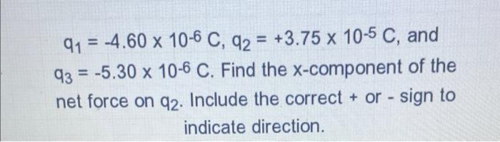 Q1 4 60 X 10 6 C Q2 3 75 X 10 5 C And Q3 5 30 X 10 6 C Find The X And Y Component Of The Net Force On Q2 Incl 1
