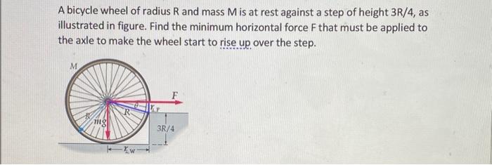 A Bicycle Wheel Of Radius R And Mass M Is At Rest Against A Step Of Height 3r 4 As Illustrated In Figure Find The Mini 1