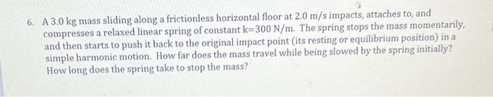 6 A 3 0 Kg Mass Sliding Along A Frictionless Horizontal Floor At 2 0 M S Impacts Attaches To And Compresses A Relaxed 1