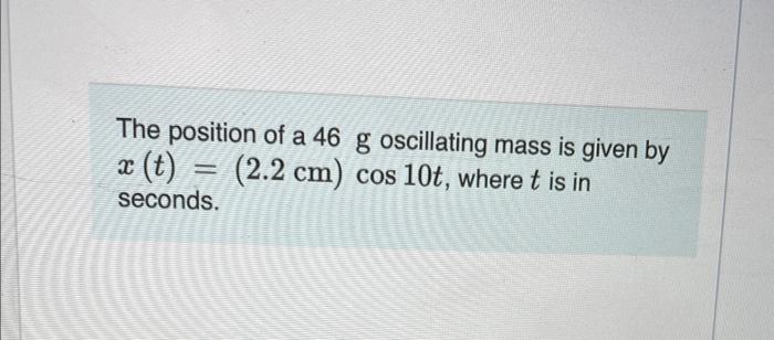 The Position Of A 46 G Oscillating Mass Is Given By X T 2 2 Cm Cos 10t Where T Is In Seconds En By Determine Th 1