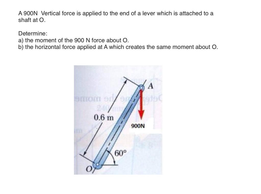 A 900n Vertical Force Is Applied To The End Of A Lever Which Is Attached To A Shaft At O Determine A The Moment Of Th 1