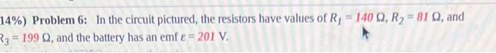 14 Problem 6 In The Circuit Pictured The Resistors Have Values Of R 140 Q R 81 Q And R3 199 Q And The Batt 1
