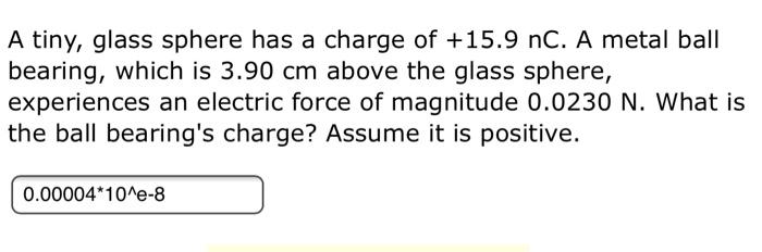 A Tiny Glass Sphere Has A Charge Of 15 9 Nc A Metal Ball Bearing Which Is 3 90 Cm Above The Glass Sphere Experience 1