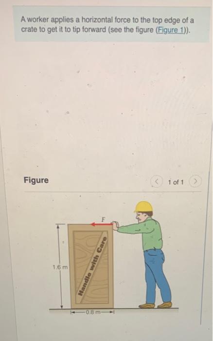 A Worker Applies A Horizontal Force To The Top Edge Of A Crate To Get It To Tip Forward See The Figure Figure 1 Fig 1