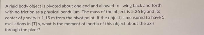 A Rigid Body Object Is Pivoted About One End And Allowed To Swing Back And Forth With No Friction As A Physical Pendulum 1