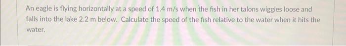 An Eagle Is Flying Horizontally At A Speed Of 1 4 M S When The Fish In Her Talons Wiggles Loose And Falls Into The Lake 1