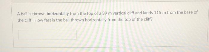 A Ball Is Thrown Horizontally From The Top Of A 39 M Vertical Cliff And Lands 115 M From The Base Of The Cliff How Fast 1