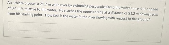 An Athlete Crosses A 21 7 M Wide River By Swimming Perpendicular To The Water Current At A Speed Of 0 4 M S Relative To 1