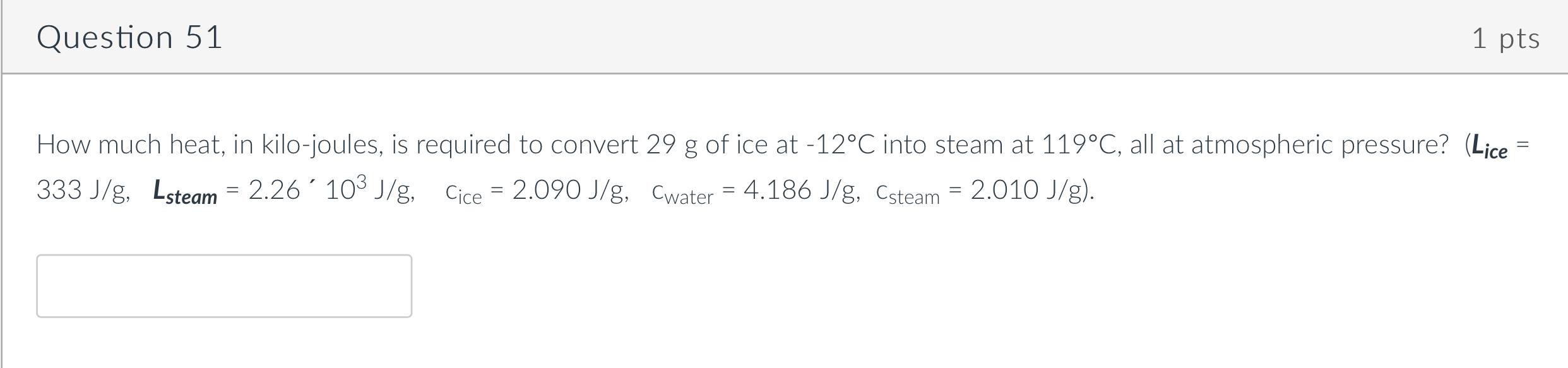 Question 51 1 Pts How Much Heat In Kilo Joules Is Required To Convert 29 G Of Ice At 12 C Into Steam At 119 C All At 1