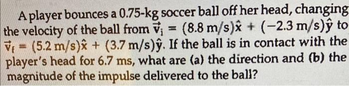 A Player Bounces A 0 75 Kg Soccer Ball Off Her Head Changing The Velocity Of The Ball From V 8 8 M S X 2 3 M S Y 1