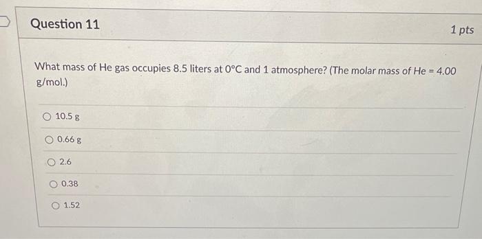 Question 11 What Mass Of He Gas Occupies 8 5 Liters At 0 C And 1 Atmosphere The Molar Mass Of He 4 00 G Mol 10 5 G 1