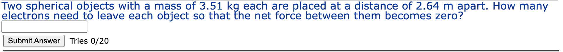 Two Spherical Objects With A Mass Of 3 51 Kg Each Are Placed At A Distance Of 2 64 M Apart How Many Electrons Need To L 1