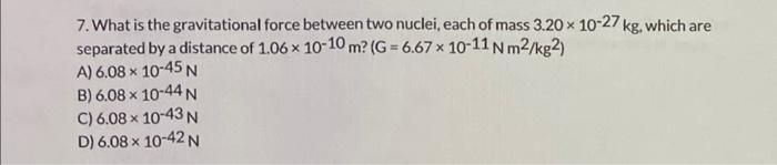 7 What Is The Gravitational Force Between Two Nuclei Each Of Mass 3 20 X 10 27 Kg Which Are Separated By A Distance O 1