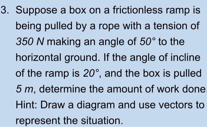 3 Suppose A Box On A Frictionless Ramp Is Being Pulled By A Rope With A Tension Of 350 N Making An Angle Of 50 To The 1