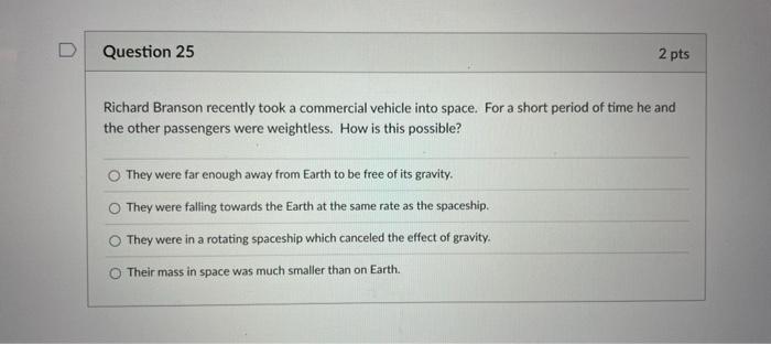 D Question 25 2 Pts Richard Branson Recently Took A Commercial Vehicle Into Space For A Short Period Of Time He And The 1