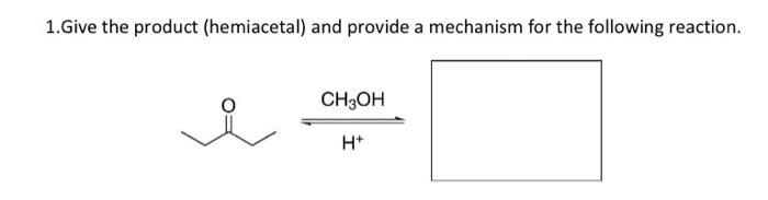 1 Give The Product Hemiacetal And Provide A Mechanism For The Following Reaction Ch3oh H 2