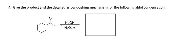 4 Give The Product And The Detailed Arrow Pushing Mechanism For The Following Aldol Condensation Naoh H O A 1