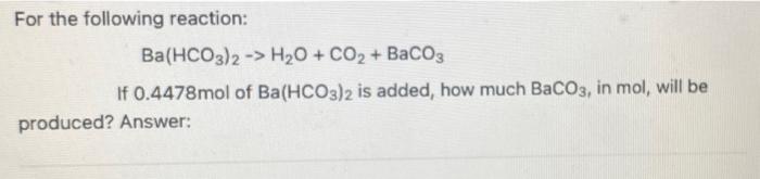 For The Following Reaction Ba Hco3 2 H O Co Baco3 If 0 4478mol Of Ba Hco3 2 Is Added How Much Baco3 In Mol W 1