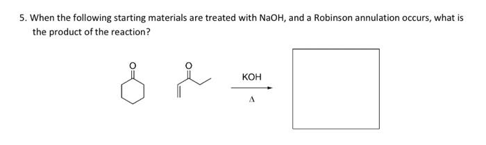 5 When The Following Starting Materials Are Treated With Naoh And A Robinson Annulation Occurs What Is The Product Of 1